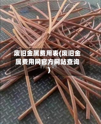 废旧金属费用表(废旧金属费用网官方网站查询)-第2张图片