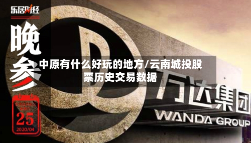 中原有什么好玩的地方/云南城投股票历史交易数据