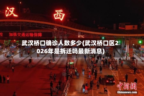 武汉桥口确诊人数多少(武汉桥口区2026年是拆迁吗最新消息)-第2张图片