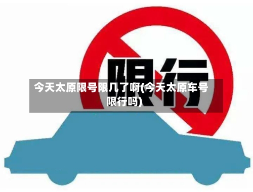今天太原限号限几了啊(今天太原车号限行吗)-第2张图片
