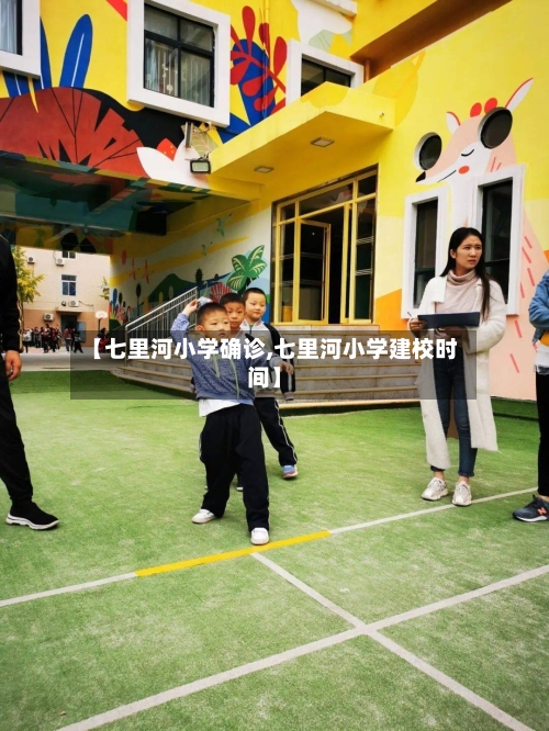 【七里河小学确诊,七里河小学建校时间】