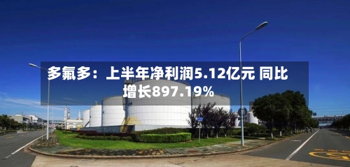 多氟多：上半年净利润5.12亿元 同比增长897.19%