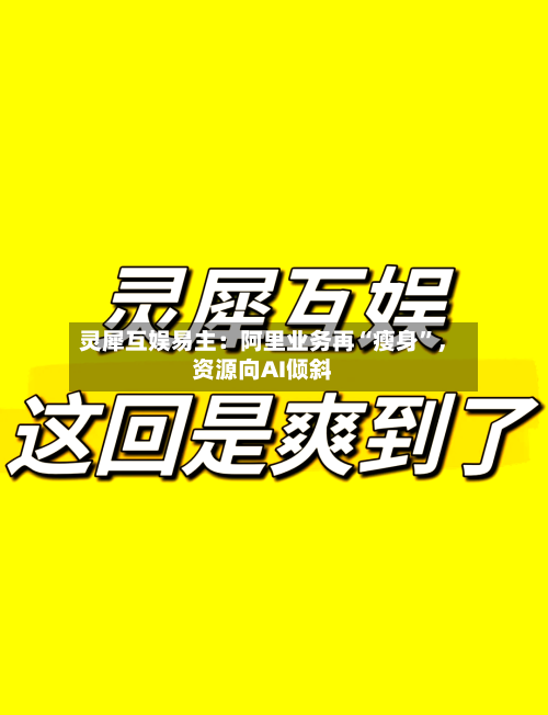 灵犀互娱易主：阿里业务再“瘦身”，资源向AI倾斜-第2张图片
