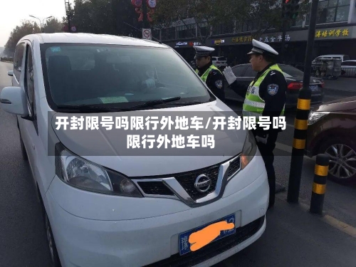 开封限号吗限行外地车/开封限号吗限行外地车吗-第2张图片