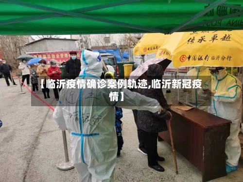 【临沂疫情确诊案例轨迹,临沂新冠疫情】-第2张图片