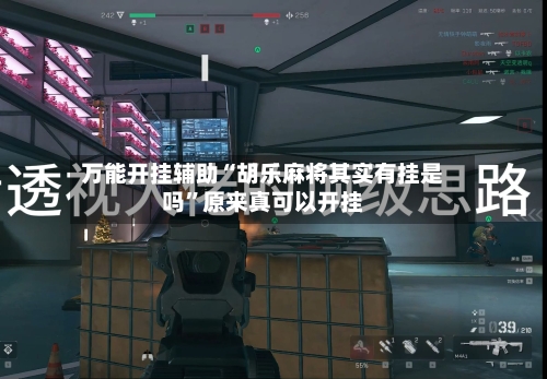 万能开挂辅助“胡乐麻将其实有挂是吗	”原来真可以开挂-第1张图片