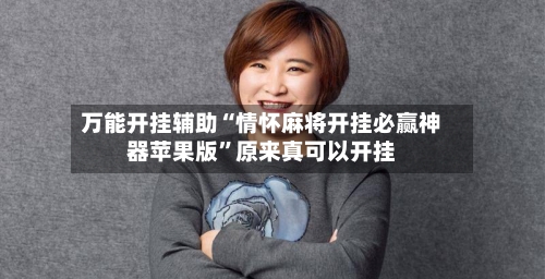 万能开挂辅助“情怀麻将开挂必赢神器苹果版”原来真可以开挂-第2张图片