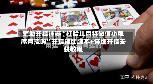 辅助开挂神器“打哈儿麻将微信小程序有挂吗”开挂辅助脚本+详细开挂安装教程-第3张图片