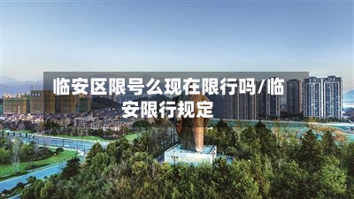 临安区限号么现在限行吗/临安限行规定