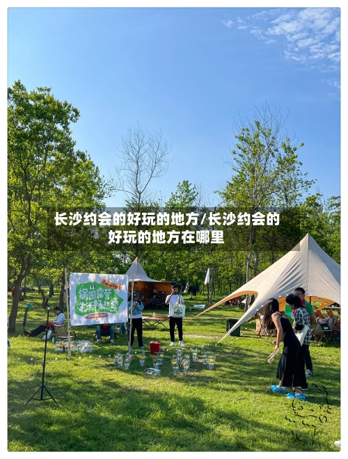 长沙约会的好玩的地方/长沙约会的好玩的地方在哪里
