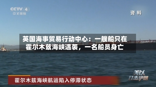 英国海事贸易行动中心：一艘船只在霍尔木兹海峡遇袭，一名船员身亡-第2张图片