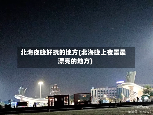 北海夜晚好玩的地方(北海晚上夜景最漂亮的地方)