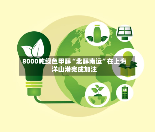 8000吨绿色甲醇“北醇南运”在上海洋山港完成加注