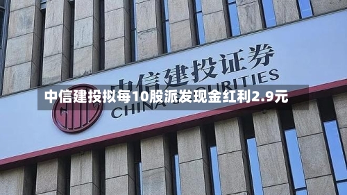 中信建投拟每10股派发现金红利2.9元-第2张图片