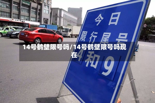 14号鹤壁限号吗/14号鹤壁限号吗现在