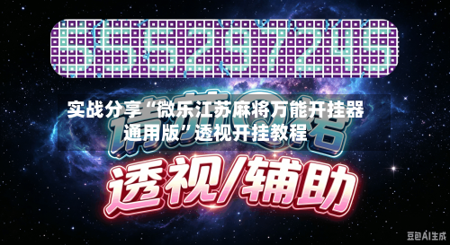 实战分享“微乐江苏麻将万能开挂器通用版”透视开挂教程-第2张图片