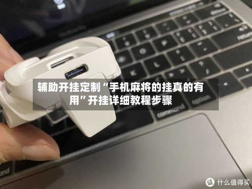 辅助开挂定制“手机麻将的挂真的有用”开挂详细教程步骤