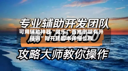 可用辅助神器“微乐广西推倒胡有开挂吗”附开挂脚本详细步骤-第3张图片