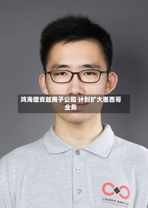 鸿海增资越南子公司 计划扩大墨西哥业务-第2张图片