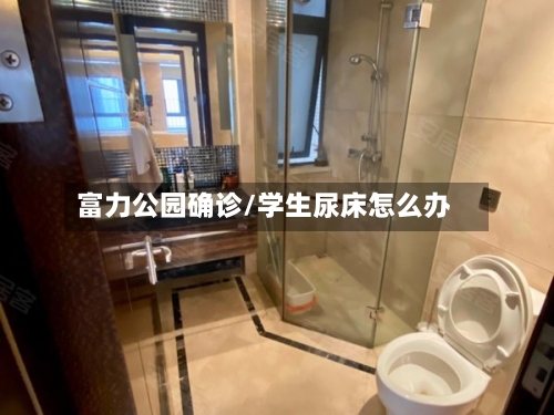 富力公园确诊/学生尿床怎么办