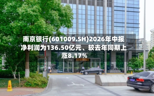 南京银行(601009.SH)2026年中报净利润为136.50亿元、较去年同期上涨8.17%