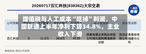增值税与人工成本“吃掉	”利润，中国联通上半年净利下降34.8%	，主业收入下滑-第1张图片