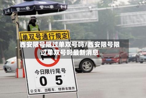 西安限号限过单双号吗/西安限号限过单双号吗最新消息