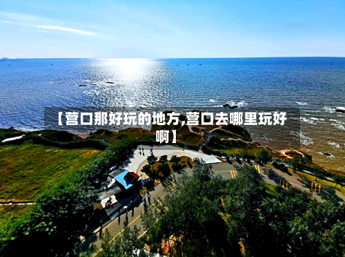 【营口那好玩的地方,营口去哪里玩好啊】-第2张图片