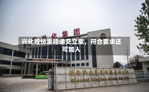 兴化股份索赔递交立案，符合要求还可加入-第3张图片