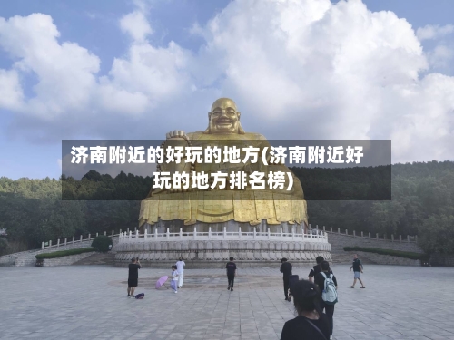 济南附近的好玩的地方(济南附近好玩的地方排名榜)-第2张图片