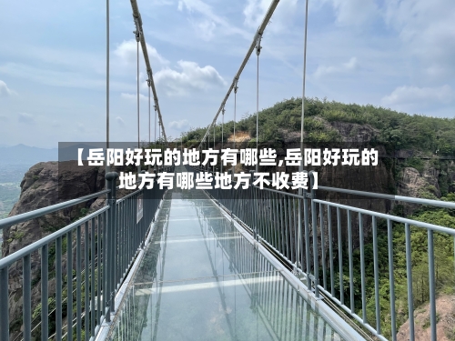 【岳阳好玩的地方有哪些,岳阳好玩的地方有哪些地方不收费】-第3张图片
