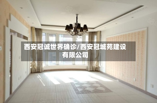 西安冠诚世界确诊/西安冠城苑建设有限公司
