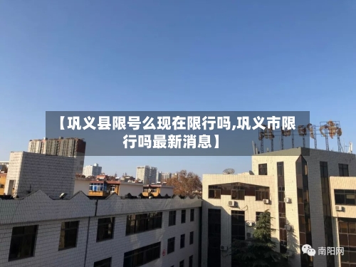 【巩义县限号么现在限行吗,巩义市限行吗最新消息】-第3张图片