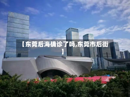 【东莞后海确诊了吗,东莞市后街】-第3张图片