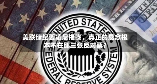 美联储纪要凌晨揭晓，真正的悬念根本不在那三张反对票？