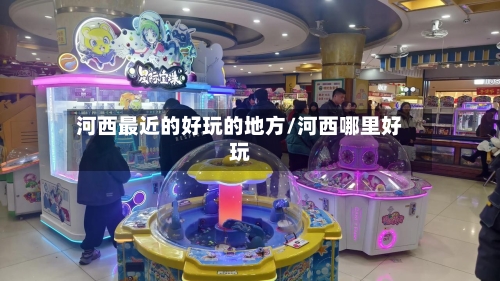 河西最近的好玩的地方/河西哪里好玩