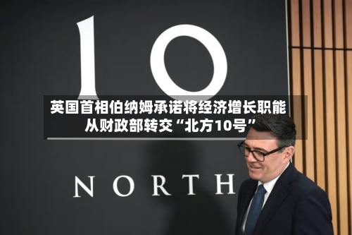 英国首相伯纳姆承诺将经济增长职能从财政部转交“北方10号”-第2张图片