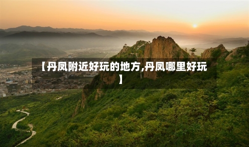【丹凤附近好玩的地方,丹凤哪里好玩】-第2张图片
