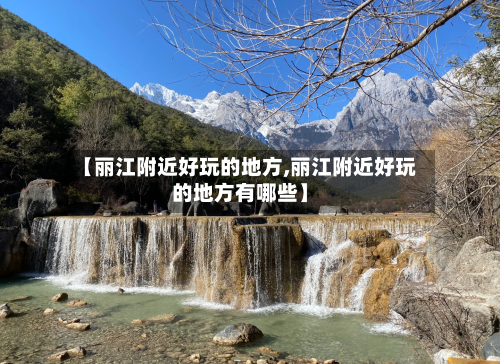 【丽江附近好玩的地方,丽江附近好玩的地方有哪些】-第2张图片