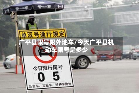 广平县限号限外地车/今天广平县机动车限号是多少