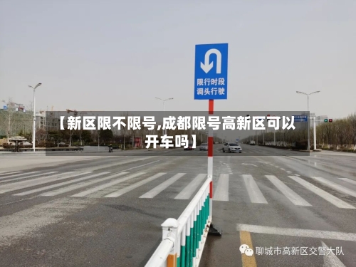 【新区限不限号,成都限号高新区可以开车吗】-第2张图片