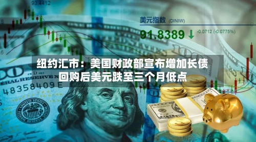 纽约汇市：美国财政部宣布增加长债回购后美元跌至三个月低点