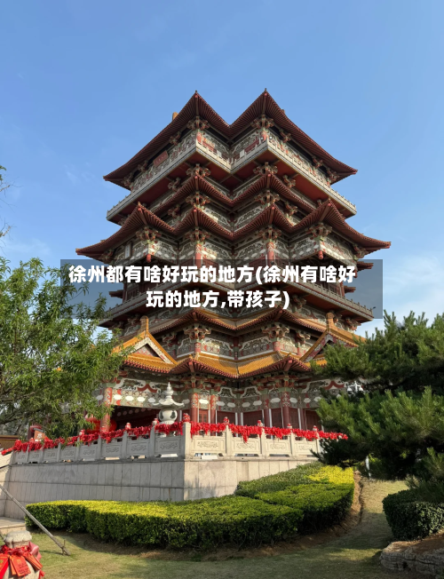 徐州都有啥好玩的地方(徐州有啥好玩的地方,带孩子)