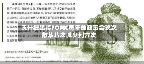 沃什提出将FOMC每年的政策会议次数从八次减少到六次