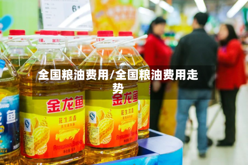全国粮油费用/全国粮油费用走势