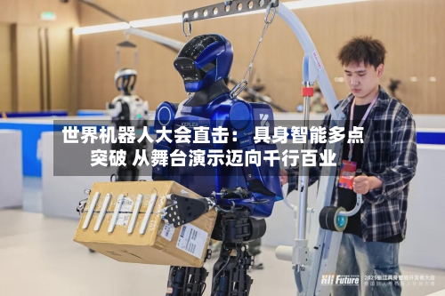 世界机器人大会直击: 具身智能多点突破 从舞台演示迈向千行百业-第2张图片