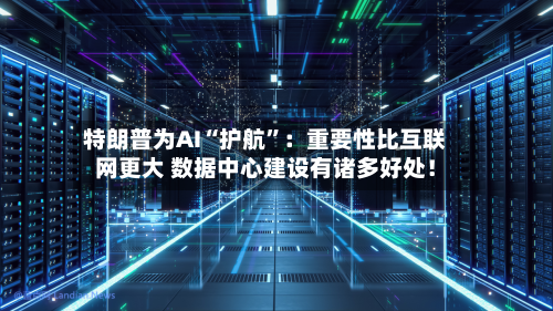 特朗普为AI“护航”：重要性比互联网更大 数据中心建设有诸多好处！-第2张图片