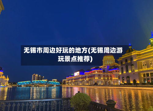 无锡市周边好玩的地方(无锡周边游玩景点推荐)