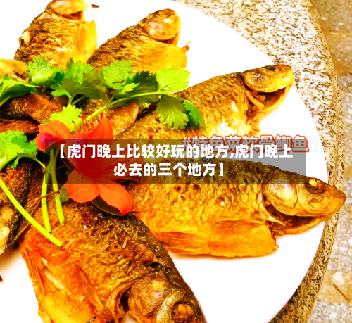 【虎门晚上比较好玩的地方,虎门晚上必去的三个地方】-第2张图片