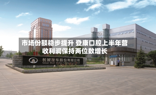 市场份额稳步提升 登康口腔上半年营收利润保持两位数增长-第2张图片